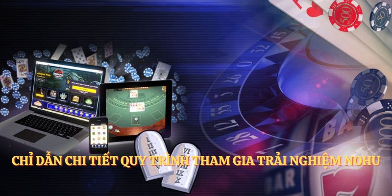 Chỉ dẫn chi tiết quy trình tham gia trải nghiệm NOHU