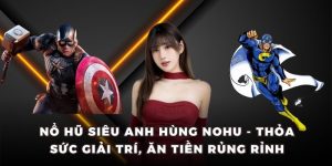 nổ hũ siêu anh hùng nohu thỏa sức giải trí ăn tiền rủng rỉnh