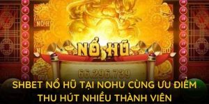 shbet nổ hũ tại nohu cùng ưu điểm thu hút nhiều thành viên